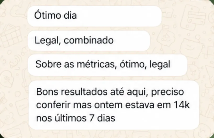 Mensagem de cliente no WhatsApp: Ótimo dia / Legal, combinado / Sobre as métricas, ótimo, legal / Bons resultados até aqui, preciso conferir mas ontem estava em 14k nos últimos 7 dias