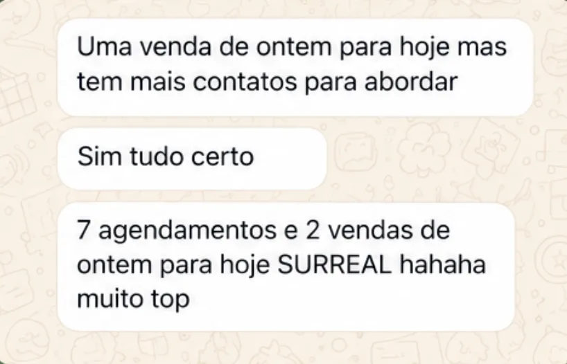 Mensagem de cliente no WhatsApp: Uma venda de ontem para hoje mas tem mais contatos para abordar / Sim tudo certo / 7 agendamentos e 2 vendas de ontem para hoje SURREAL hahaha muito top